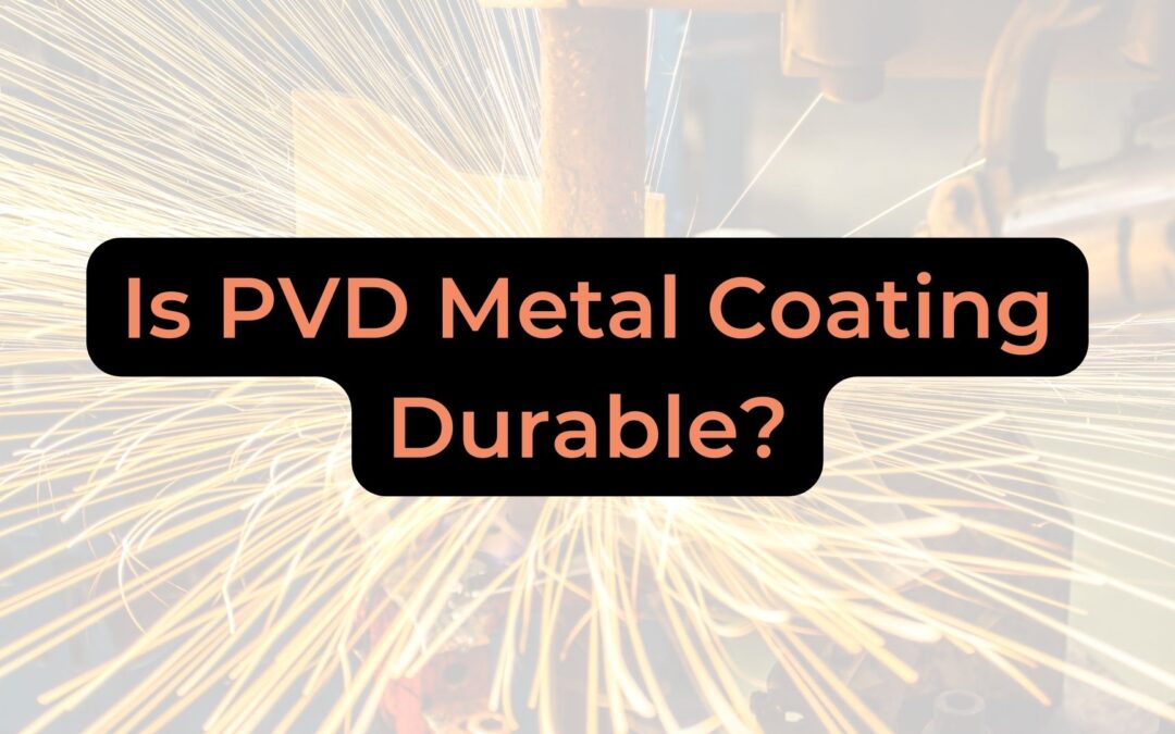 Is PVD Metal Coating Durable?