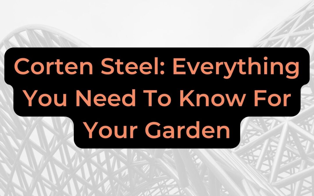 Corten Steel: Everything You Need To Know For Your Garden